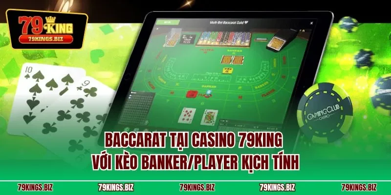 Baccarat tại casino 79KING với kèo Banker/Player kịch tính