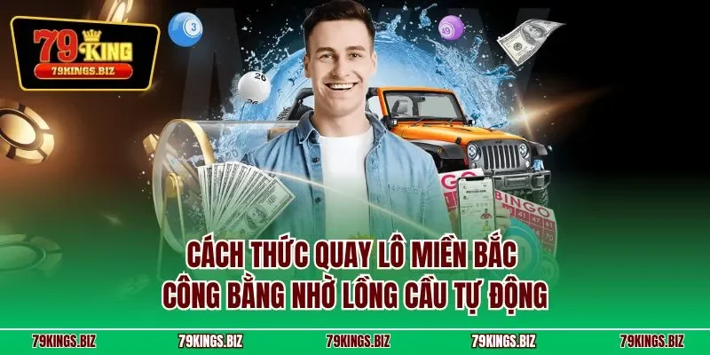 Cách thức quay lô miền Bắc công bằng nhờ lồng cầu tự động