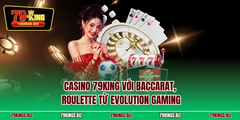 Casino 79KING với Baccarat, Roulette từ Evolution Gaming