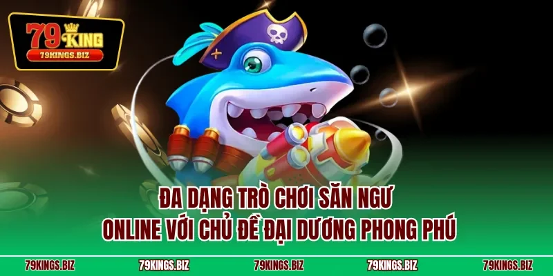 Đa dạng trò chơi săn ngưonline với chủ đề đại dương phong phú
