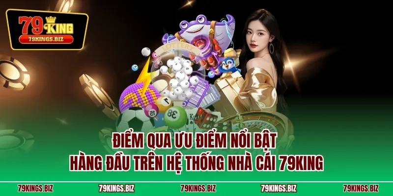 Điểm qua ưu điểm nổi bật hàng đầu trên hệ thống nhà cái 79KING