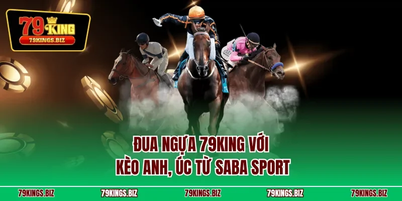 Đua ngựa 79KING với kèo Anh, Úc từ SABA Sport