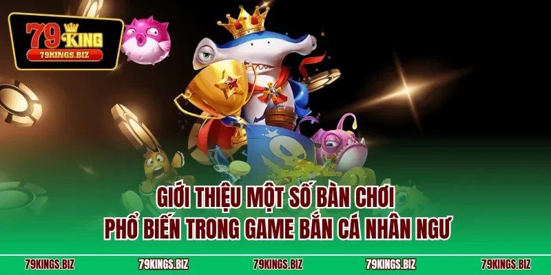 Giới thiệu một số bàn chơi phổ biến trong game bắn cá nhân ngư