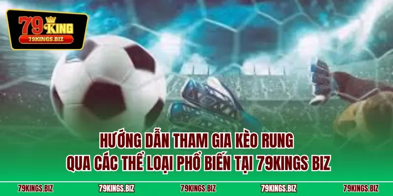 Hướng dẫn tham gia kèo rung qua các thể loại phổ biến tại 79Kings biz