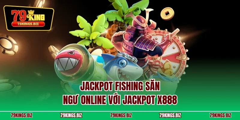 Jackpot Fishing săn ngư online với jackpot x888 