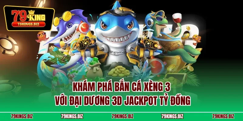 Khám phá bắn cá xèng 3 với đại dương 3D jackpot tỷ đồng
