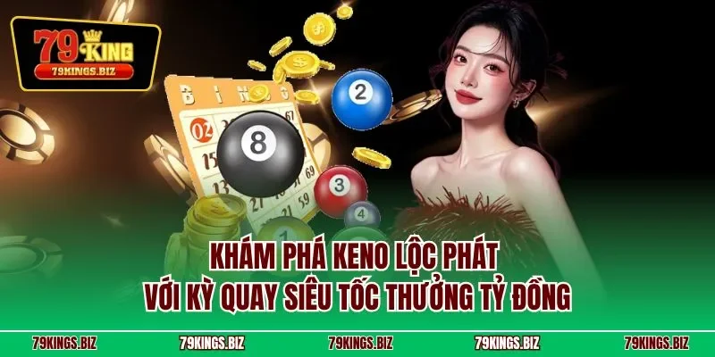 Khám phá Keno lộc phát với kỳ quay siêu tốc thưởng tỷ đồng
