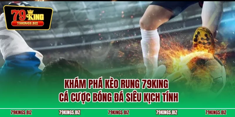 Khám phá kèo rung 79KING – Cá cược bóng đá siêu kịch tính