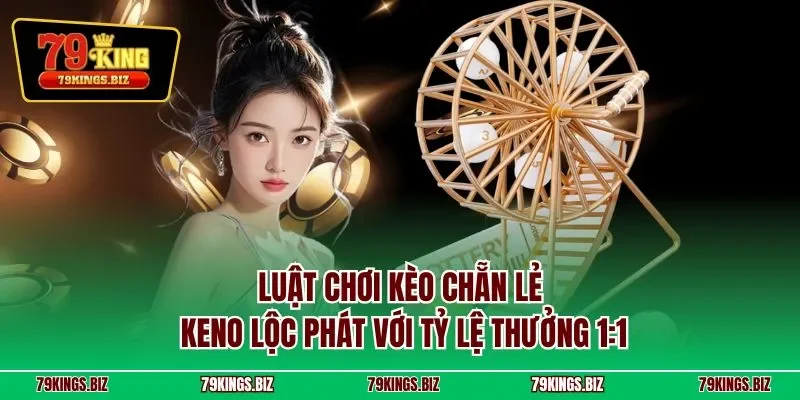 Luật chơi kèo chẵn lẻ Keno Lộc Phát với tỷ lệ thưởng 1:1